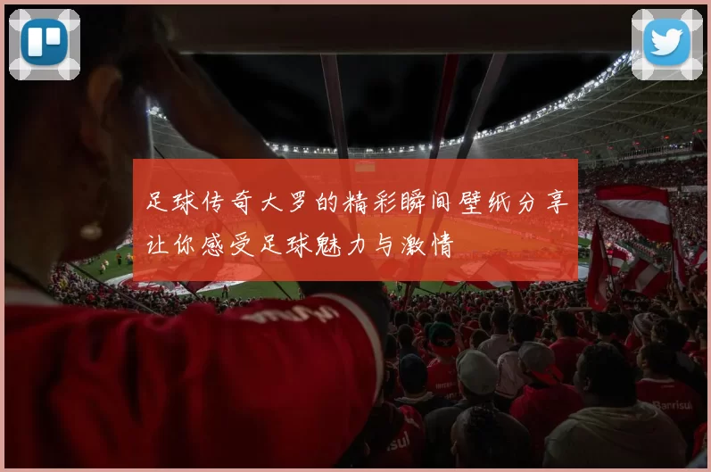 足球传奇大罗的精彩瞬间壁纸分享让你感受足球魅力与激情