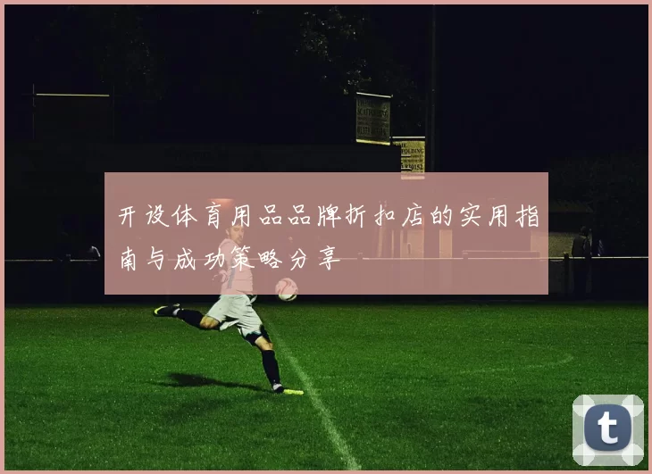开设体育用品品牌折扣店的实用指南与成功策略分享